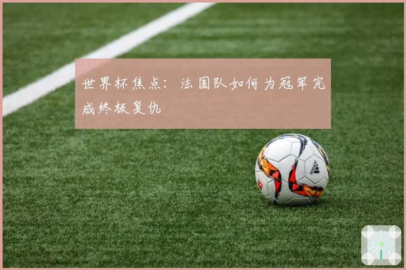 世界杯焦点：法国队如何为冠军完成终极复仇