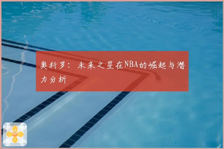 奥科罗:未来之星在NBA的崛起与潜力分析