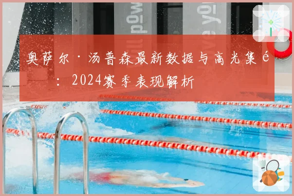 奥萨尔·汤普森最新数据与高光集锦：2024赛季表现解析
