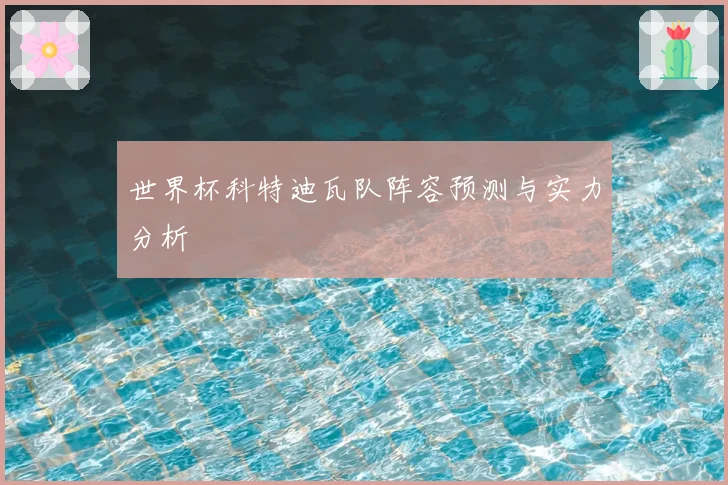 世界杯科特迪瓦队阵容预测与实力分析