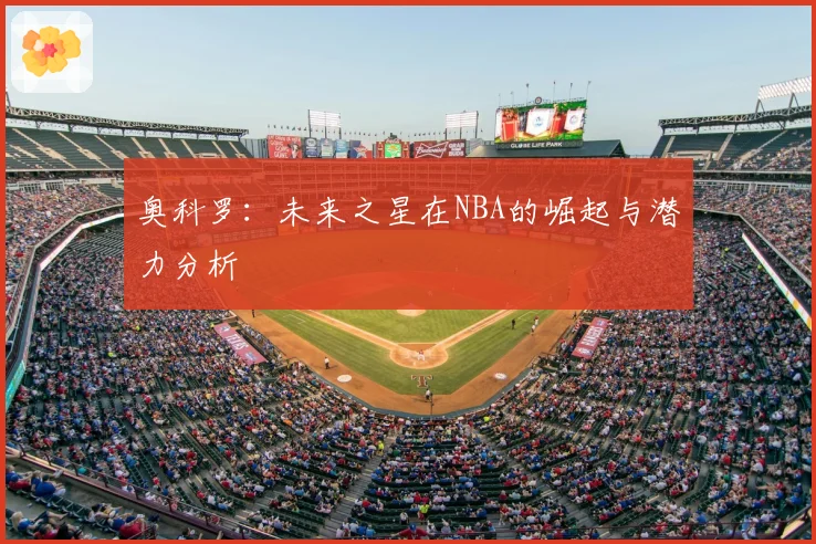 奥科罗：未来之星在NBA的崛起与潜力分析