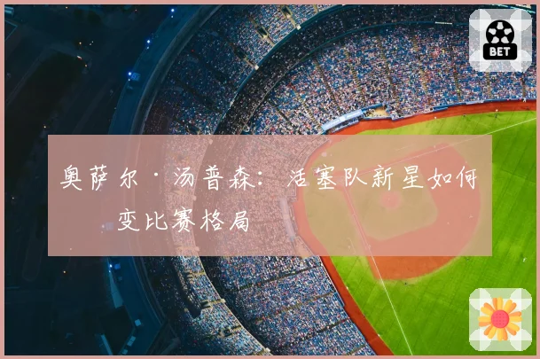 奥萨尔·汤普森:活塞队新星如何改变比赛格局