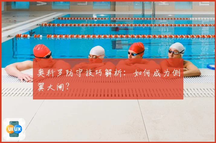 奥科罗防守技巧解析:如何成为侧翼大闸?
